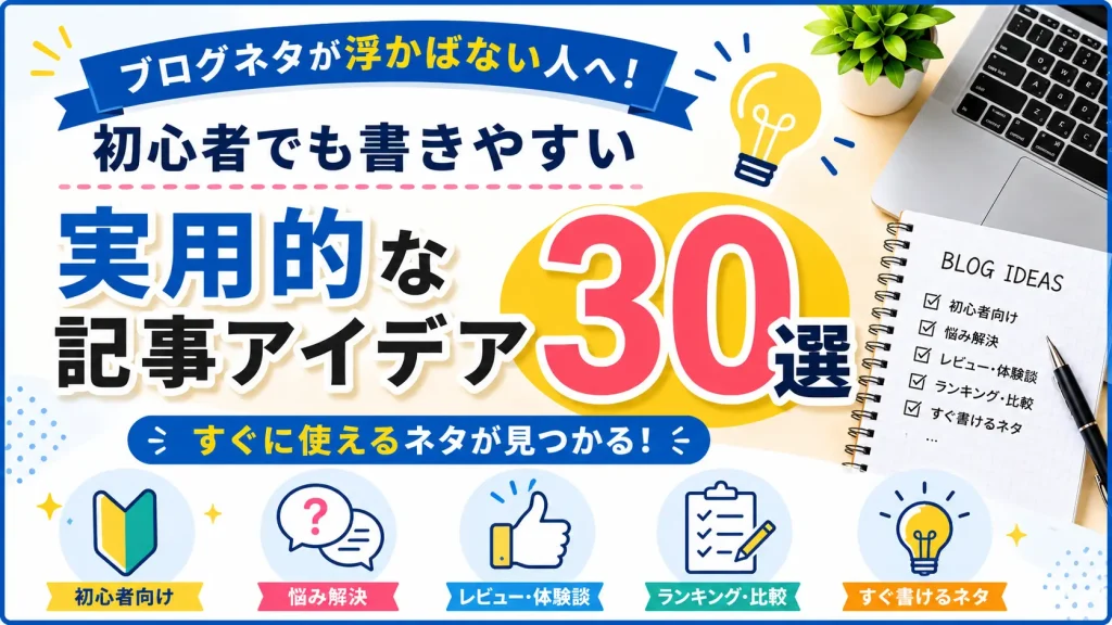 【保存版】ブログネタが浮かばない人へ！初心者でも書きやすい記事アイデア30選