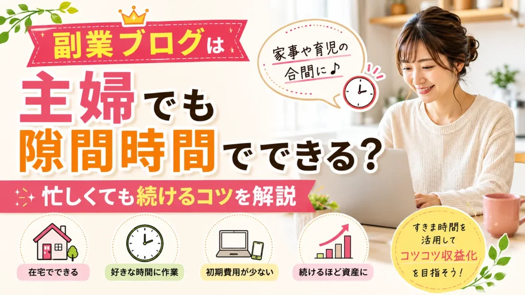 副業ブログは主婦でも隙間時間でできる？忙しくても続けるコツを解説